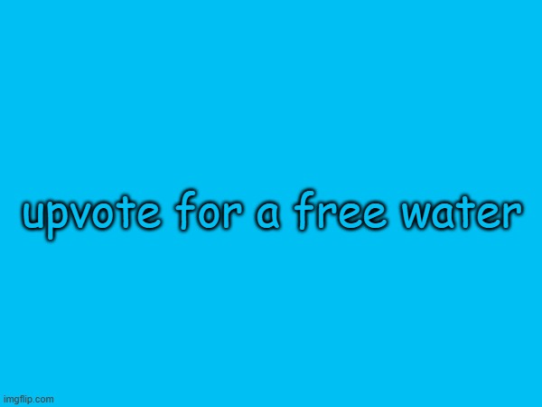 upvote for a free water | made w/ Imgflip meme maker
