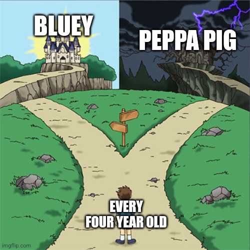 I know bluey is for everyone but... | BLUEY; PEPPA PIG; EVERY FOUR YEAR OLD | image tagged in two paths | made w/ Imgflip meme maker