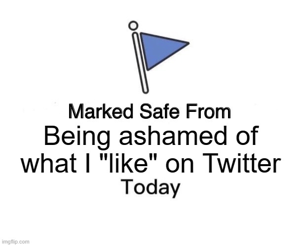 Marked Safe From Meme | Being ashamed of what I "like" on Twitter | image tagged in memes,marked safe from | made w/ Imgflip meme maker