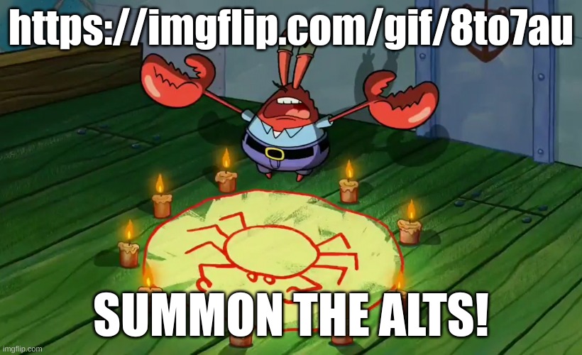 https://imgflip.com/gif/8to7au | https://imgflip.com/gif/8to7au; SUMMON THE ALTS! | image tagged in mr krabs summoning | made w/ Imgflip meme maker