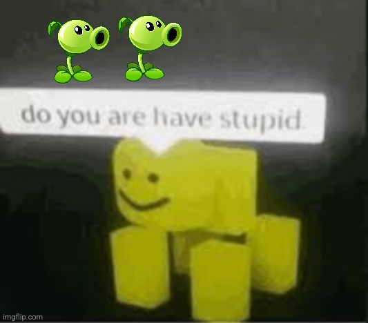 do you are have stupid | image tagged in do you are have stupid | made w/ Imgflip meme maker