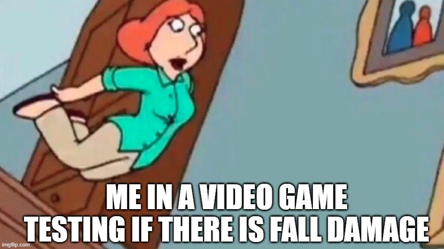 Can you relate to this? | ME IN A VIDEO GAME TESTING IF THERE IS FALL DAMAGE | image tagged in lois falling down stairs,minecraft,video games,relatable,childhood | made w/ Imgflip meme maker