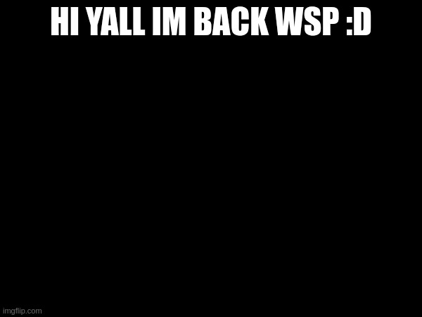 HI YALL IM BACK WSP :D | made w/ Imgflip meme maker