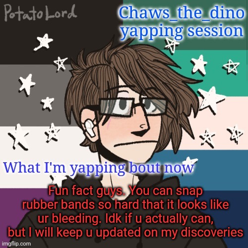 TW. Mentions of SH | Fun fact guys. You can snap rubber bands so hard that it looks like ur bleeding. Idk if u actually can, but I will keep u updated on my discoveries | image tagged in chaws_the_dino announcement temp | made w/ Imgflip meme maker