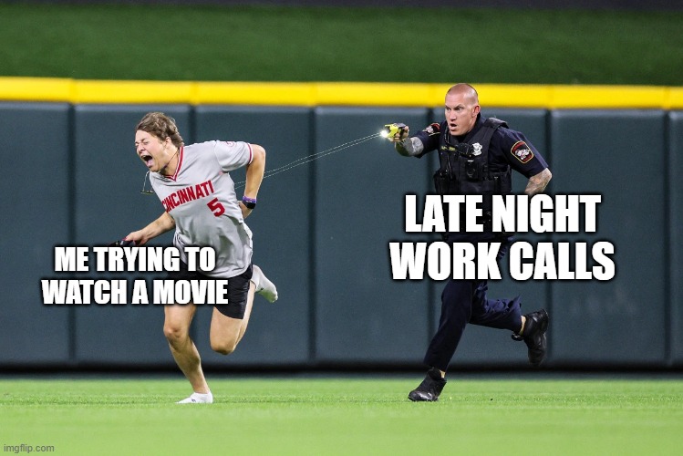 Tased by Reality | LATE NIGHT WORK CALLS; ME TRYING TO WATCH A MOVIE | image tagged in tased by reality | made w/ Imgflip meme maker