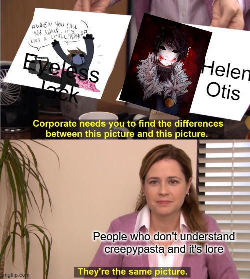 People who DON'T UNDERSTAND ABOUT CREEPYPASTA! (Made me mad as a fan) | Eyeless Jack; Helen Otis; People who don't understand creepypasta and it's lore | image tagged in memes,they're the same picture | made w/ Imgflip meme maker