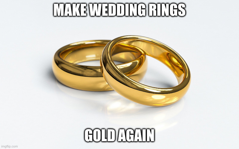 Black wedding rings are ugly | MAKE WEDDING RINGS; GOLD AGAIN | image tagged in wedding,weddings,marriage | made w/ Imgflip meme maker