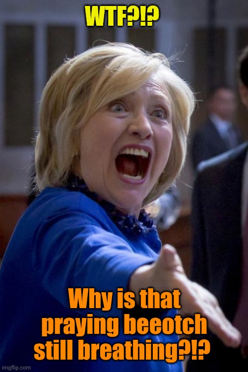 WTF Hillary | WTF?!? Why is that praying beeotch still breathing?!? | image tagged in wtf hillary | made w/ Imgflip meme maker