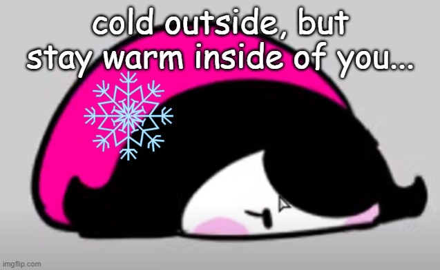 squam | cold outside, but stay warm inside of you... | image tagged in squam | made w/ Imgflip meme maker