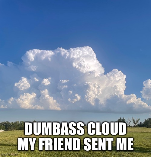 DUMBASS CLOUD MY FRIEND SENT ME | made w/ Imgflip meme maker