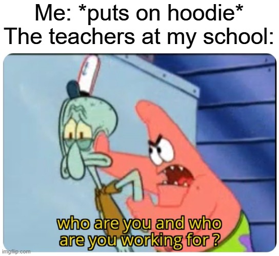 Real | Me: *puts on hoodie*
The teachers at my school: | image tagged in who are you and who are you working for,funny,memes,relatable,school | made w/ Imgflip meme maker