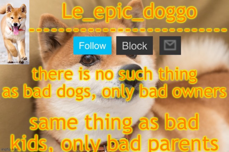 real | there is no such thing as bad dogs, only bad owners; same thing as bad kids, only bad parents | image tagged in epic doggo's temp back in old fashion | made w/ Imgflip meme maker