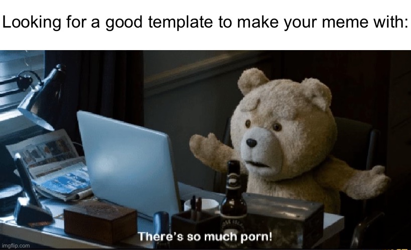 There's so much porn! | Looking for a good template to make your meme with: | image tagged in there's so much porn | made w/ Imgflip meme maker