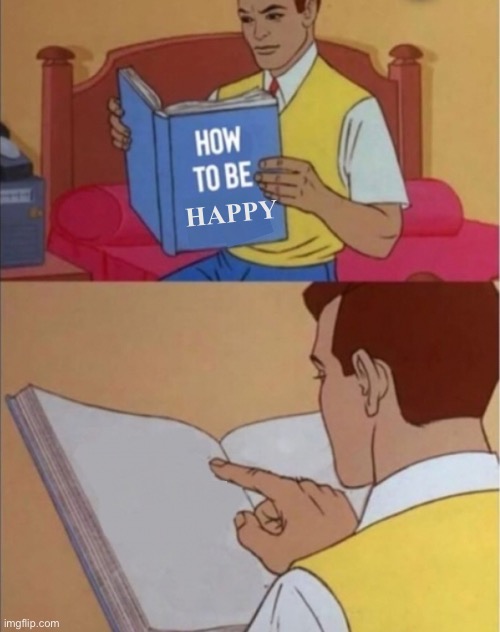 How to be happy | HAPPY | image tagged in how to be happy | made w/ Imgflip meme maker