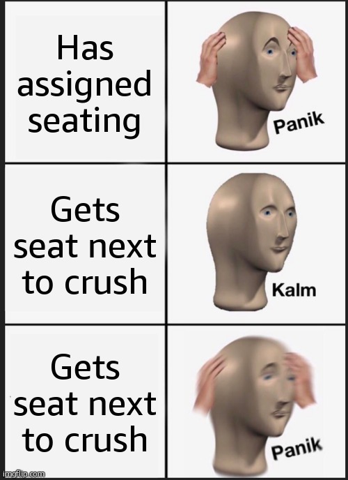 Panik Kalm Panik Meme | Has assigned seating; Gets seat next to crush; Gets seat next to crush | image tagged in memes,panik kalm panik | made w/ Imgflip meme maker