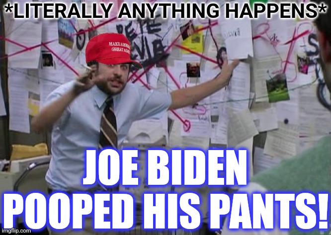 MAGA Conspiracy Guy | *LITERALLY ANYTHING HAPPENS* JOE BIDEN POOPED HIS PANTS! | image tagged in maga conspiracy guy | made w/ Imgflip meme maker