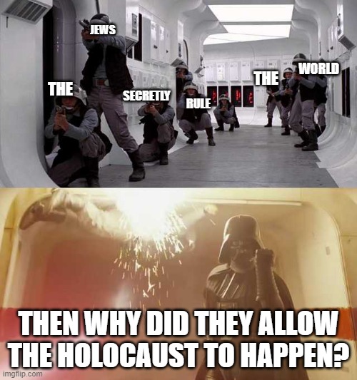 Darth Vader vs Rebels | JEWS; WORLD; THE; SECRETLY; THE; RULE; THEN WHY DID THEY ALLOW THE HOLOCAUST TO HAPPEN? | image tagged in darth vader vs rebels,history,nazis,hitler,world war 2,holocaust | made w/ Imgflip meme maker