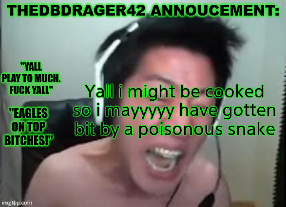 thedbdrager42s annoucement template | Yall i might be cooked so i mayyyyy have gotten bit by a poisonous snake | image tagged in thedbdrager42s annoucement template | made w/ Imgflip meme maker