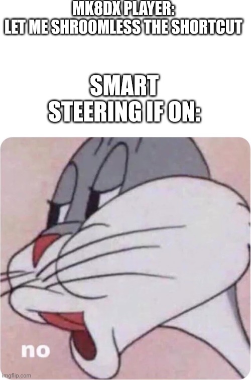Bugs Bunny No | MK8DX PLAYER: LET ME SHROOMLESS THE SHORTCUT; SMART STEERING IF ON: | image tagged in bugs bunny no | made w/ Imgflip meme maker