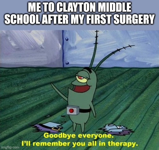 My school year ended earlyish | ME TO CLAYTON MIDDLE SCHOOL AFTER MY FIRST SURGERY | image tagged in goodbye everyone i'll remember you all in therapy | made w/ Imgflip meme maker