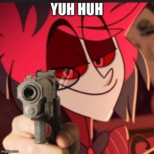 Alastor with a gun | YUH HUH | image tagged in alastor with a gun | made w/ Imgflip meme maker