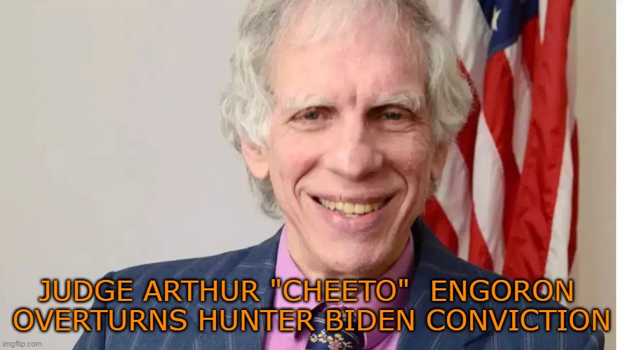 Sounds about right | JUDGE ARTHUR "CHEETO"  ENGORON 
OVERTURNS HUNTER BIDEN CONVICTION | image tagged in hunter conviction overturned meme | made w/ Imgflip meme maker