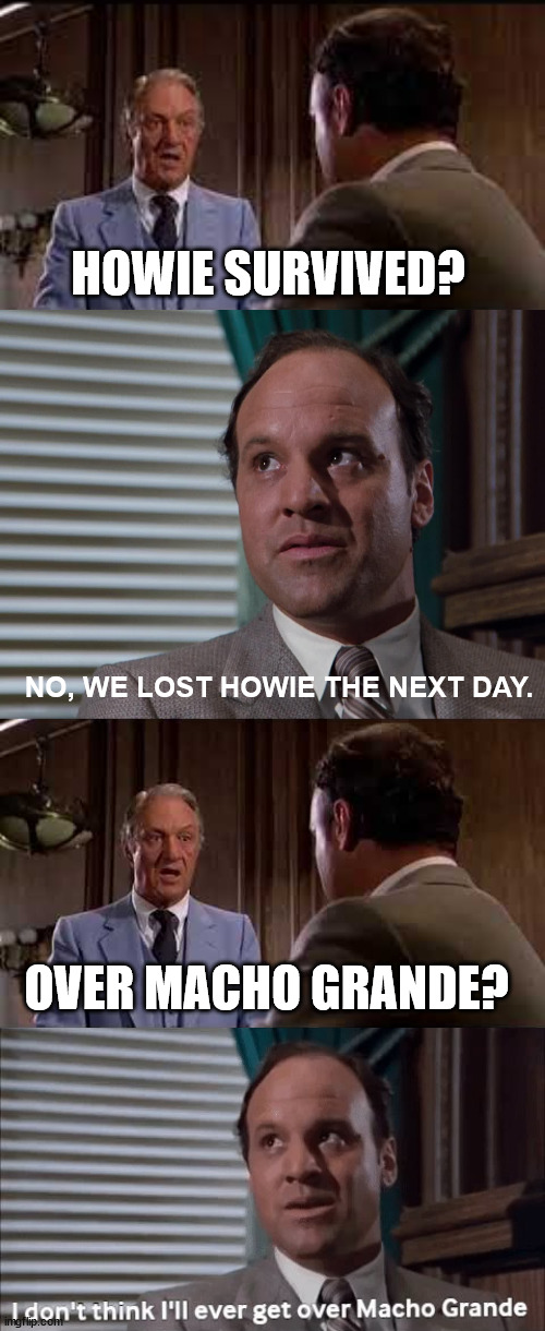 HOWIE SURVIVED? NO, WE LOST HOWIE THE NEXT DAY. OVER MACHO GRANDE? | made w/ Imgflip meme maker
