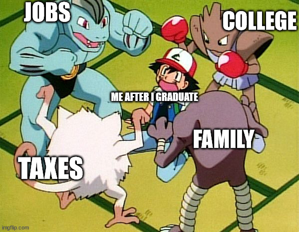 me who is graduating in a few days | COLLEGE; JOBS; ME AFTER I GRADUATE; FAMILY; TAXES | image tagged in pokemon gang,pokemon,graduate,graduation,school,school meme | made w/ Imgflip meme maker