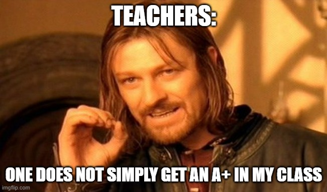 i will fail u | TEACHERS:; ONE DOES NOT SIMPLY GET AN A+ IN MY CLASS | image tagged in memes,one does not simply,fail | made w/ Imgflip meme maker