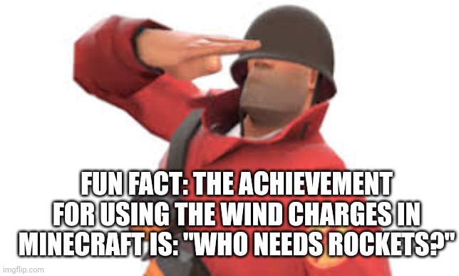 (The wind charge works like the rocket jumper) | FUN FACT: THE ACHIEVEMENT FOR USING THE WIND CHARGES IN MINECRAFT IS: "WHO NEEDS ROCKETS?" | image tagged in tf2 soldier salute | made w/ Imgflip meme maker