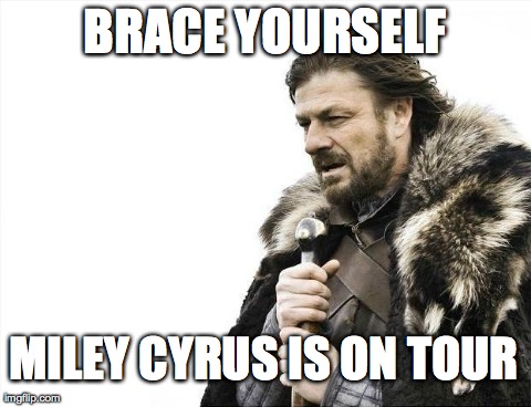 Miley's tour | BRACE YOURSELF MILEY CYRUS IS ON TOUR | image tagged in memes,brace yourselves x is coming,miley cyrus,funny,one does not simply,first world problems | made w/ Imgflip meme maker