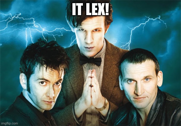 Doctor Who | IT LEX! | image tagged in doctor who | made w/ Imgflip meme maker