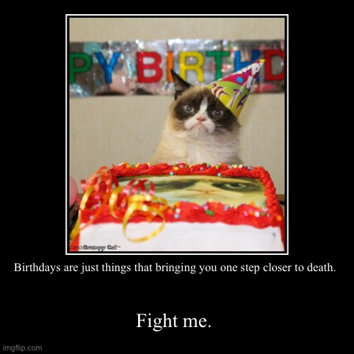 Gay. | Birthdays are just things that bringing you one step closer to death. | Fight me. | image tagged in funny,demotivationals | made w/ Imgflip demotivational maker