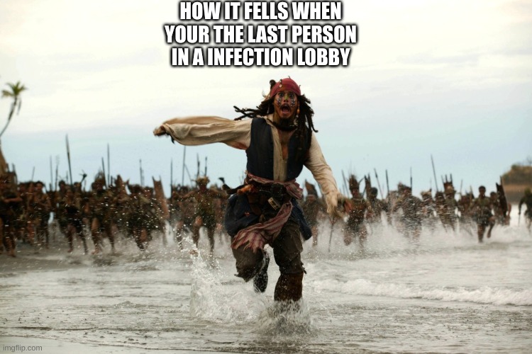 captain jack sparrow running | HOW IT FELLS WHEN YOUR THE LAST PERSON IN A INFECTION LOBBY | image tagged in captain jack sparrow running | made w/ Imgflip meme maker