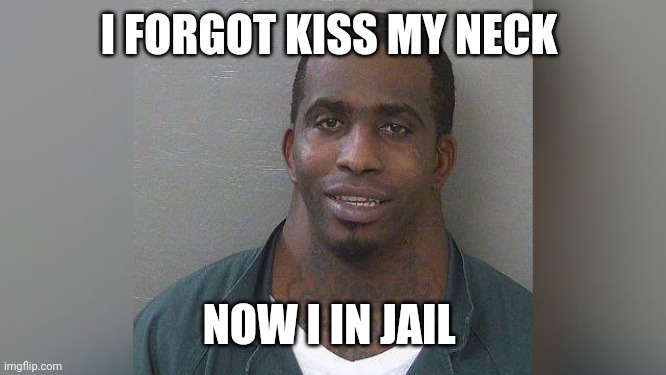 Neck Man | I FORGOT KISS MY NECK; NOW I IN JAIL | image tagged in neck man | made w/ Imgflip meme maker