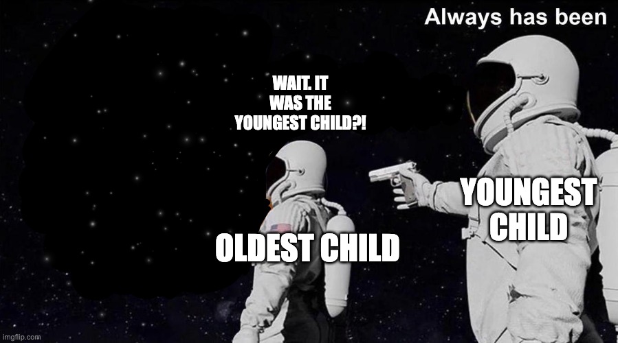 Always Has Been | WAIT. IT WAS THE YOUNGEST CHILD?! YOUNGEST CHILD; OLDEST CHILD | image tagged in always has been | made w/ Imgflip meme maker