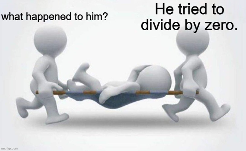 e | what happened to him? He tried to divide by zero. | image tagged in what happened to him | made w/ Imgflip meme maker