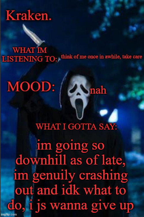 kraken. ghost face temp | think of me once in awhile, take care; nah; im going so downhill as of late, im genuily crashing out and idk what to do, i js wanna give up | image tagged in kraken ghost face temp | made w/ Imgflip meme maker