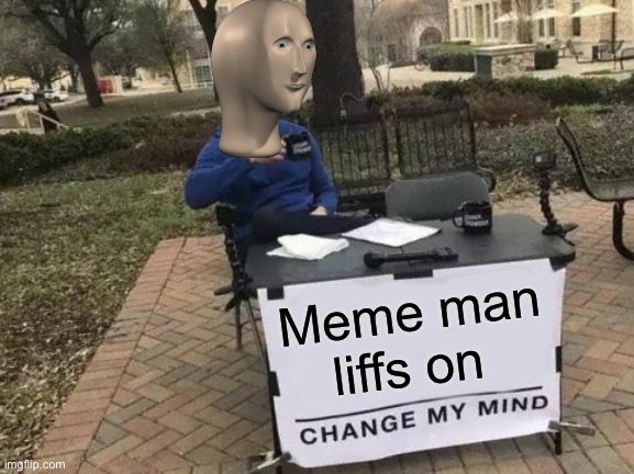 He lives | Meme man liffs on | image tagged in memes,change my mind | made w/ Imgflip meme maker