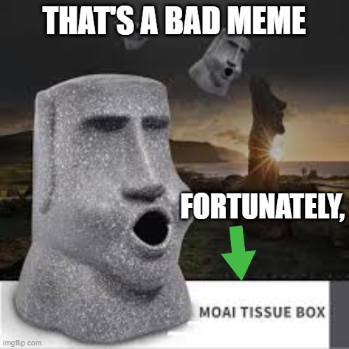 Moai Tissue Box | THAT'S A BAD MEME FORTUNATELY, | image tagged in moai tissue box | made w/ Imgflip meme maker