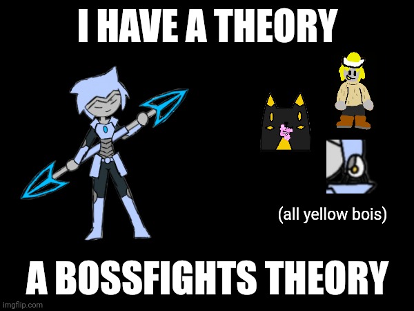 They're all connected :0 | I HAVE A THEORY; (all yellow bois); A BOSSFIGHTS THEORY | made w/ Imgflip meme maker