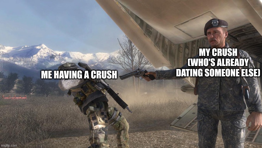 This just happened yesterday? | MY CRUSH (WHO'S ALREADY DATING SOMEONE ELSE); ME HAVING A CRUSH | image tagged in cod mw2 ghost death meme | made w/ Imgflip meme maker