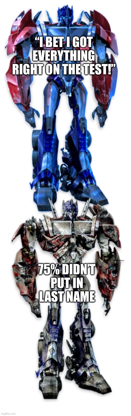 Happy optimus sad optimus | “I BET I GOT EVERYTHING RIGHT ON THE TEST!”; 75% DIDN’T PUT IN LAST NAME | image tagged in happy optimus sad optimus | made w/ Imgflip meme maker
