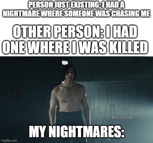 no thank you! | PERSON JUST EXISTING: I HAD A NIGHTMARE WHERE SOMEONE WAS CHASING ME; OTHER PERSON: I HAD ONE WHERE I WAS KILLED; MY NIGHTMARES: | made w/ Imgflip meme maker