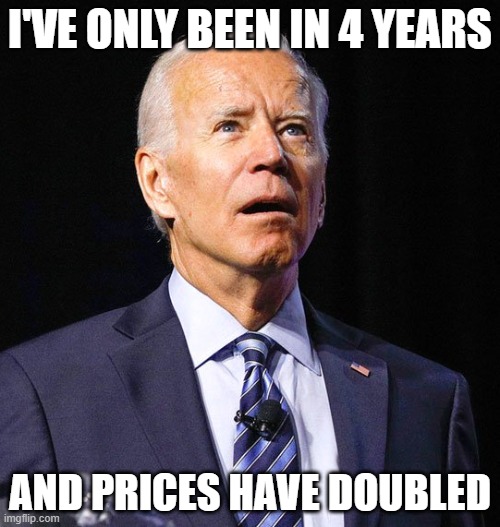 What an achievement | I'VE ONLY BEEN IN 4 YEARS; AND PRICES HAVE DOUBLED | image tagged in memes,joe biden,democrats,inflation,economy | made w/ Imgflip meme maker