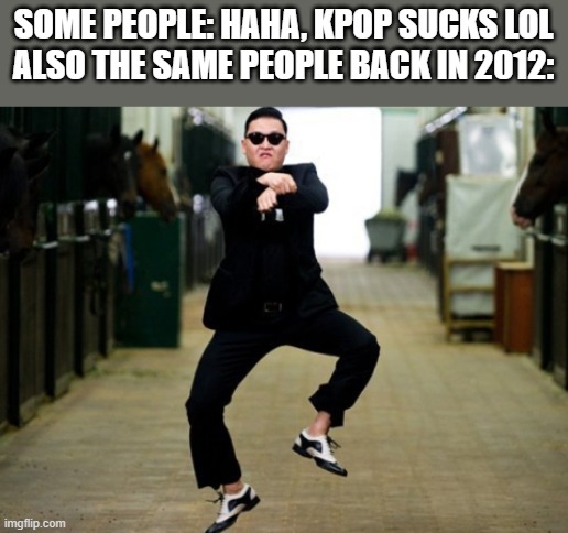 Psy Horse Dance | SOME PEOPLE: HAHA, KPOP SUCKS LOL
ALSO THE SAME PEOPLE BACK IN 2012: | image tagged in memes,psy horse dance,gangnam style,so true | made w/ Imgflip meme maker