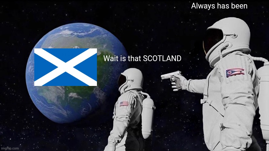 Always Has Been | Always has been; Wait is that SCOTLAND | image tagged in memes,always has been | made w/ Imgflip meme maker