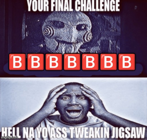 ?️ | 🅱️🅱️🅱️🅱️🅱️🅱️🅱️ | image tagged in your final challenge | made w/ Imgflip meme maker
