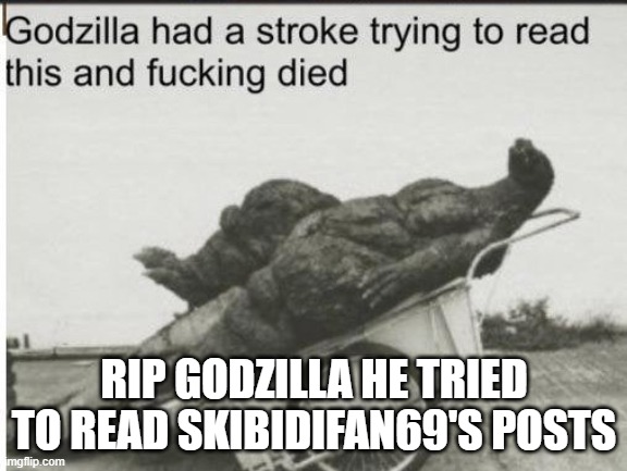 Godzilla | RIP GODZILLA HE TRIED TO READ SKIBIDIFAN69'S POSTS | image tagged in godzilla | made w/ Imgflip meme maker