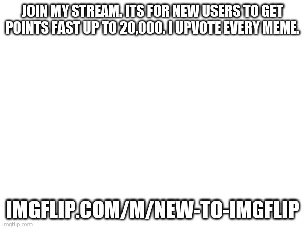 Link in the comments. (I upvote every meme) | JOIN MY STREAM. ITS FOR NEW USERS TO GET POINTS FAST UP TO 20,000. I UPVOTE EVERY MEME. IMGFLIP.COM/M/NEW-TO-IMGFLIP | image tagged in streams,join me,please | made w/ Imgflip meme maker